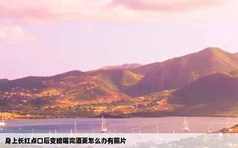 身上长红点口后变暗喝完酒更怎么办有照片