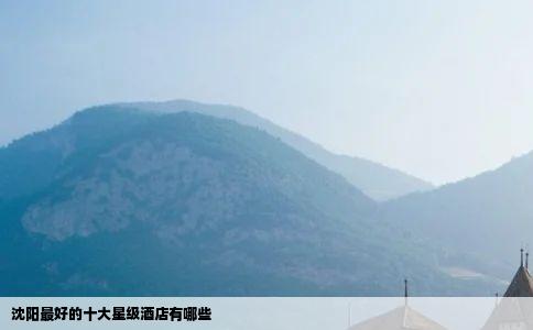 沈阳最好的十大星级酒店有哪些
