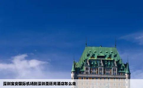 深圳宝安国际机场到深圳圣廷苑酒店怎么走