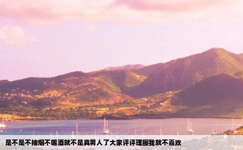 是不是不抽烟不喝酒就不是真男人了大家评评理擦我就不喜欢