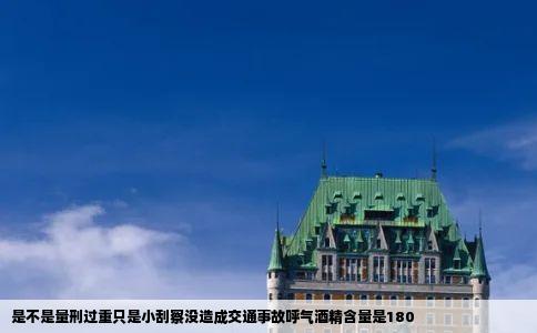 是不是量刑过重只是小刮察没造成交通事故呼气酒精含量是180