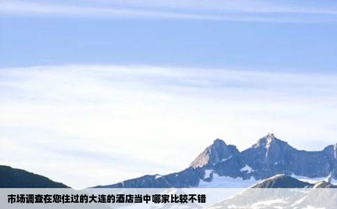 市场调查在您住过的大连的酒店当中哪家比较不错