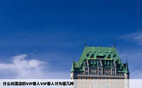 什么叫酒店的VIP客人VIP客人分为哪几种