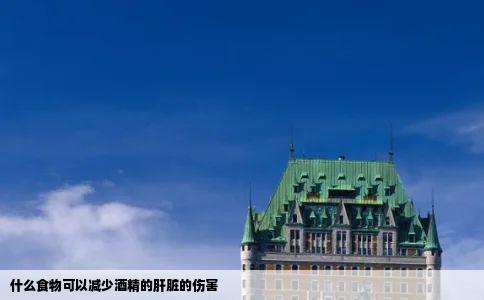 什么食物可以减少酒精的肝脏的伤害