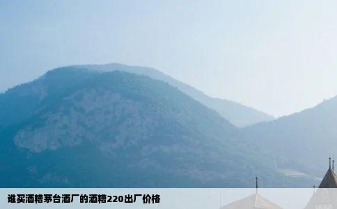 谁买酒糟茅台酒厂的酒糟220出厂价格