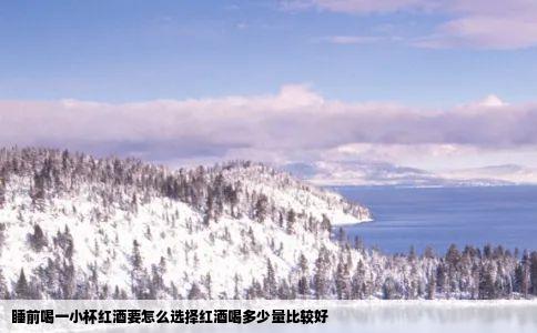 睡前喝一小杯红酒要怎么选择红酒喝多少量比较好