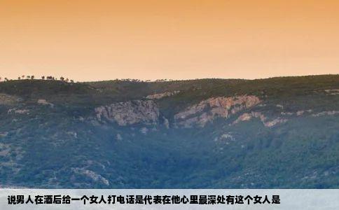 说男人在酒后给一个女人打电话是代表在他心里最深处有这个女人是