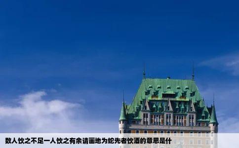 数人饮之不足一人饮之有余请画地为蛇先者饮酒的意思是什