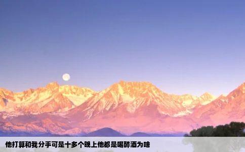 他打算和我分手可是十多个晚上他都是喝醉酒为啥