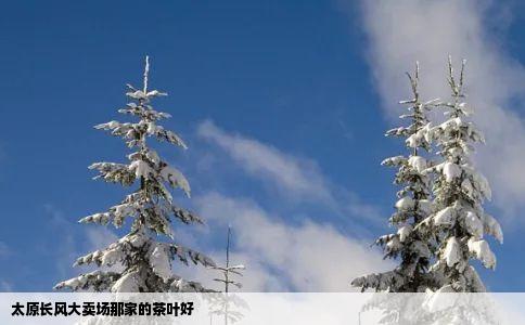 太原长风大卖场那家的茶叶好