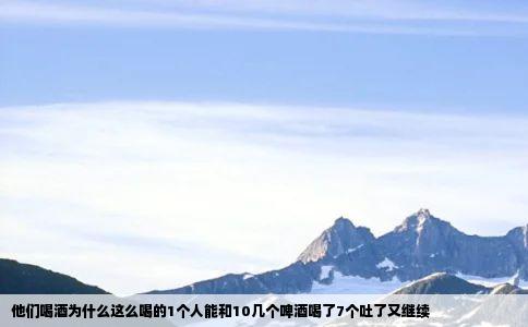 他们喝酒为什么这么喝的1个人能和10几个啤酒喝了7个吐了又继续