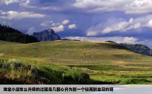 淘宝小店怎么升级的过程是几颗心升为到一个钻再到皇冠的啊