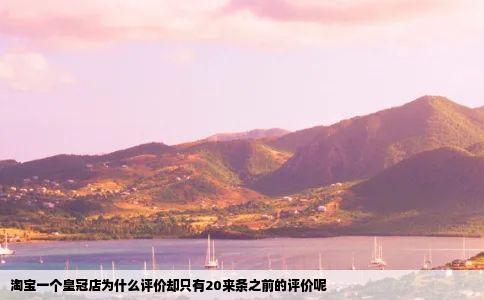 淘宝一个皇冠店为什么评价却只有20来条之前的评价呢