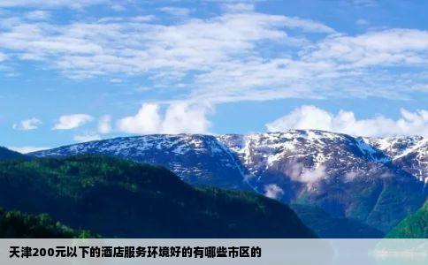 天津200元以下的酒店服务环境好的有哪些市区的