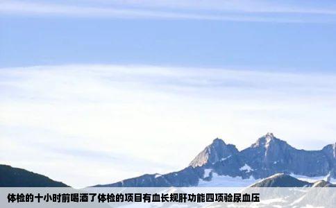 体检的十小时前喝酒了体检的项目有血长规肝功能四项验尿血压