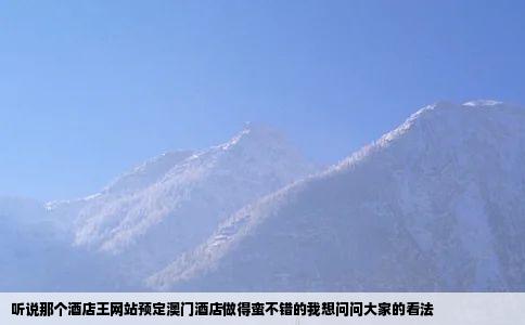 听说那个酒店王网站预定澳门酒店做得蛮不错的我想问问大家的看法