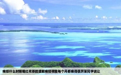 痛经什么时候喝红花茶能缓解痛经呢我每个月都痛得很厉害同学说让