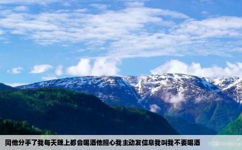 同他分手了我每天晚上都会喝酒他担心我主动发信息我叫我不要喝酒