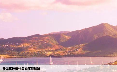 外出旅行住什么酒店最划算