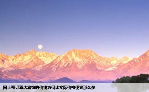 网上预订酒店宾馆的价钱为何比实际价格便宜那么多