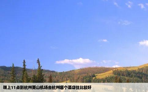 晚上11点到杭州萧山机场去杭州哪个酒店住比较好