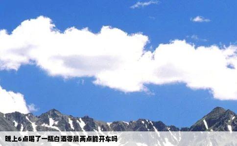 晚上6点喝了一瓶白酒零晨两点能开车吗