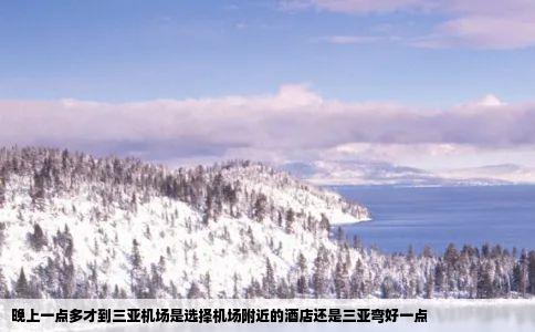 晚上一点多才到三亚机场是选择机场附近的酒店还是三亚弯好一点