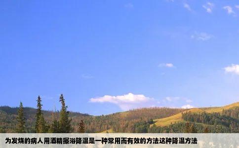 为发烧的病人用酒精擦浴降温是一种常用而有效的方法这种降温方法