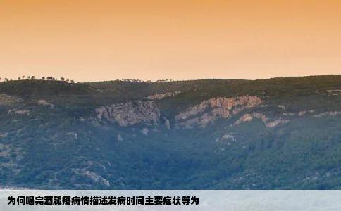 为何喝完酒腿疼病情描述发病时间主要症状等为