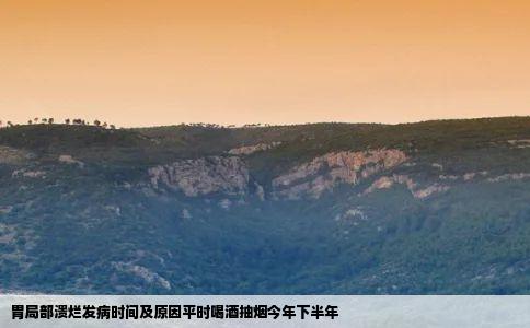 胃局部溃烂发病时间及原因平时喝酒抽烟今年下半年