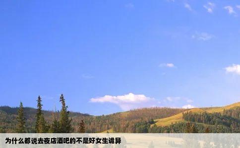 为什么都说去夜店酒吧的不是好女生诡异