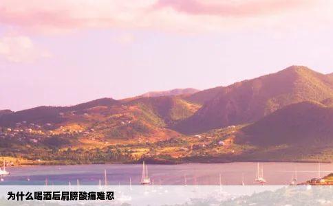 为什么喝酒后肩膀酸痛难忍