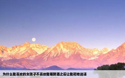 为什么我喜欢的女孩子不喜欢我喝醉酒之后让我和她说话