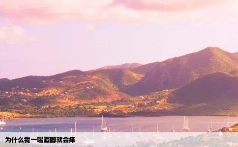 为什么我一喝酒脚就会痒