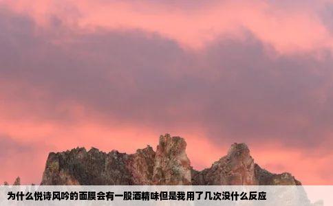 为什么悦诗风吟的面膜会有一股酒精味但是我用了几次没什么反应