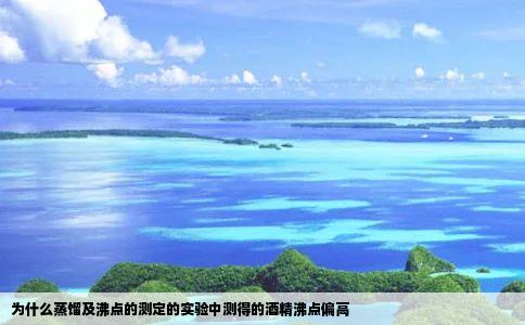 为什么蒸馏及沸点的测定的实验中测得的酒精沸点偏高