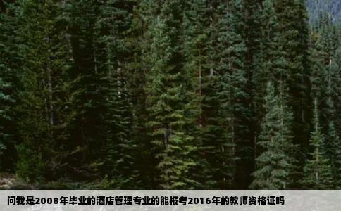 问我是2008年毕业的酒店管理专业的能报考2016年的教师资格证吗