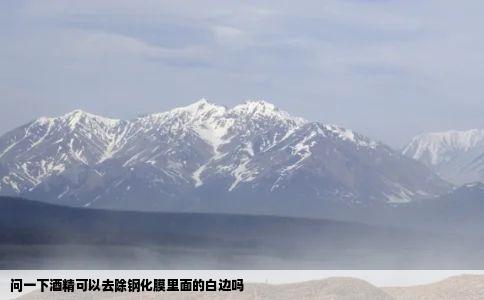 问一下酒精可以去除钢化膜里面的白边吗