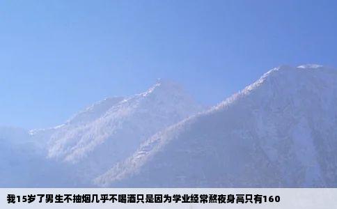 我15岁了男生不抽烟几乎不喝酒只是因为学业经常熬夜身高只有160