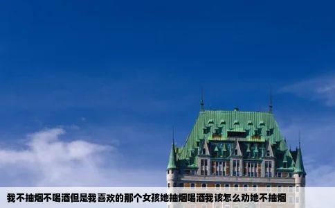 我不抽烟不喝酒但是我喜欢的那个女孩她抽烟喝酒我该怎么劝她不抽烟