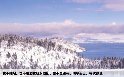 我不抽烟也不喝酒我朋友他们也不算朋友同学而已每次都说