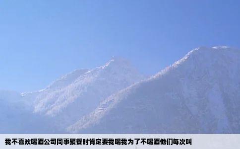 我不喜欢喝酒公司同事聚餐时肯定要我喝我为了不喝酒他们每次叫