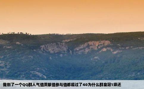 我创了一个QQ群人气值贡献值参与值都超过了40为什么群皇冠1级还