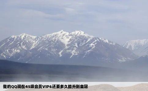 我的QQ现在45级会员VIP6还要多久能升到皇冠