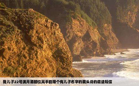 我儿子22号满月酒那位高手能赠个有儿子名字的藏头诗的邀请短信