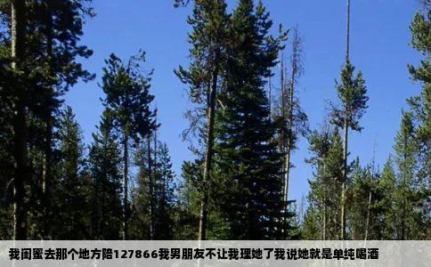 我闺蜜去那个地方陪127866我男朋友不让我理她了我说她就是单纯喝酒