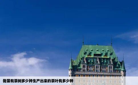 我国有茶树多少种生产出来的茶叶有多少种