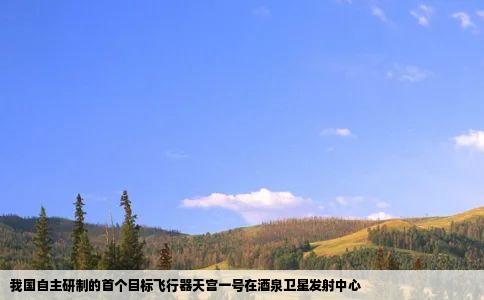 我国自主研制的首个目标飞行器天宫一号在酒泉卫星发射中心