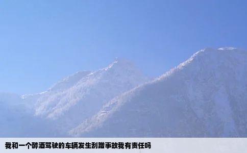 我和一个醉酒驾驶的车辆发生刮蹭事故我有责任吗