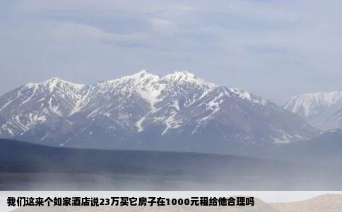 我们这来个如家酒店说23万买它房子在1000元租给他合理吗